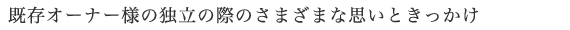 既存オーナー様の独立の際のさまざまな思いときっかけ