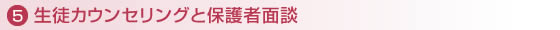 5.生徒カウンセリングと保護者面談 5.生徒カウンセリングと保護者面談