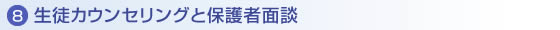 8.生徒カウンセリングと保護者面談 8.生徒カウンセリングと保護者面談