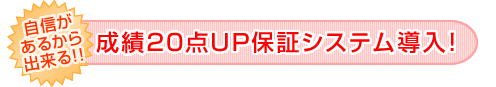 自信があるから出来る！！成績20点UP保証システム導入！